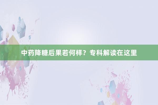 中药降糖后果若何样？专科解读在这里