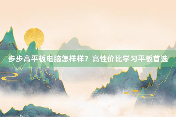 步步高平板电脑怎样样？高性价比学习平板首选