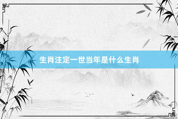 生肖注定一世当年是什么生肖